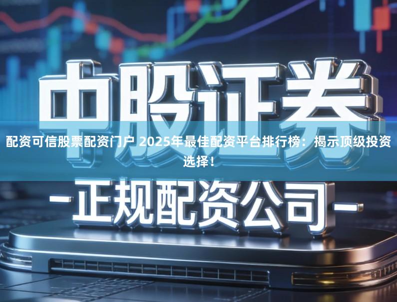 配资可信股票配资门户 2025年最佳配资平台排行榜:揭示顶级投资选择!