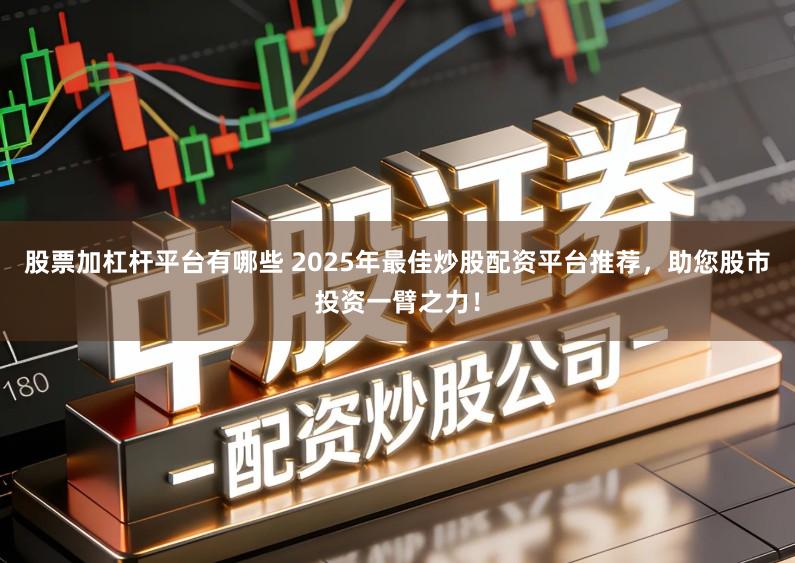 股票加杠杆平台有哪些 2025年最佳炒股配资平台推荐，助您股市投资一臂之力！