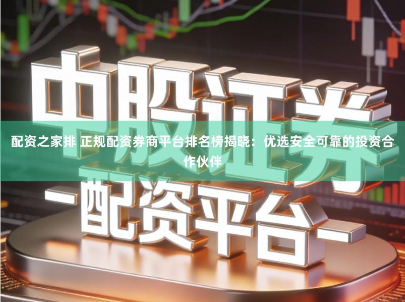 配资之家排 正规配资券商平台排名榜揭晓：优选安全可靠的投资合作伙伴