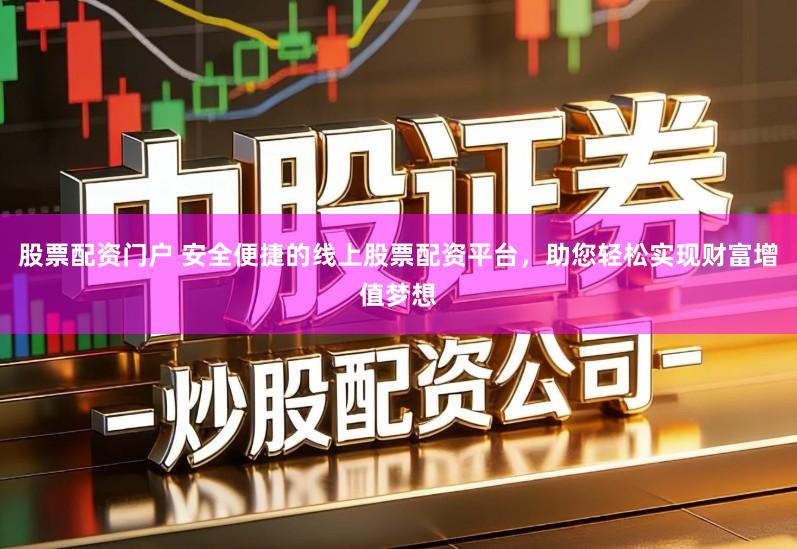 股票配资门户 安全便捷的线上股票配资平台，助您轻松实现财富增值梦想