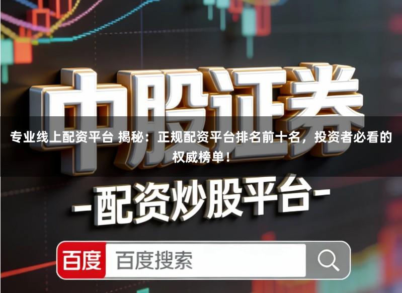 专业线上配资平台 揭秘：正规配资平台排名前十名，投资者必看的权威榜单！