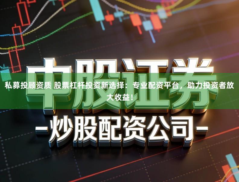 私募投顾资质 股票杠杆投资新选择：专业配资平台，助力投资者放大收益！
