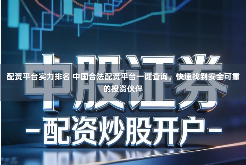 配资平台实力排名 中国合法配资平台一键查询，快速找到安全可靠的投资伙伴