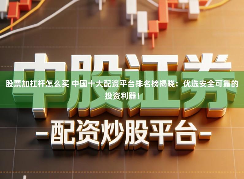 股票加杠杆怎么买 中国十大配资平台排名榜揭晓：优选安全可靠的投资利器！