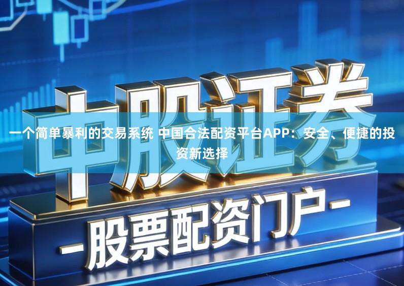一个简单暴利的交易系统 中国合法配资平台APP：安全、便捷的投资新选择