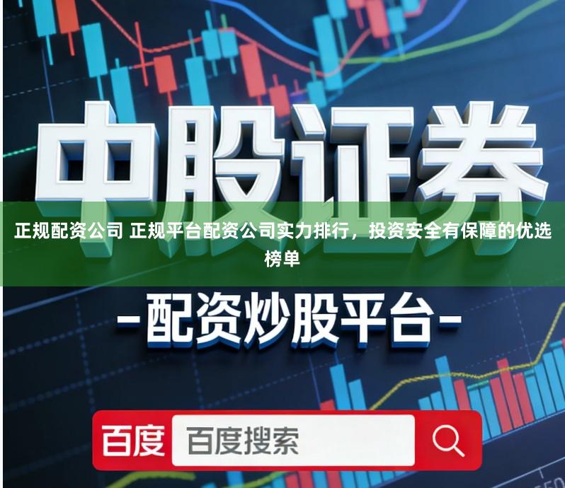 正规配资公司 正规平台配资公司实力排行，投资安全有保障的优选榜单