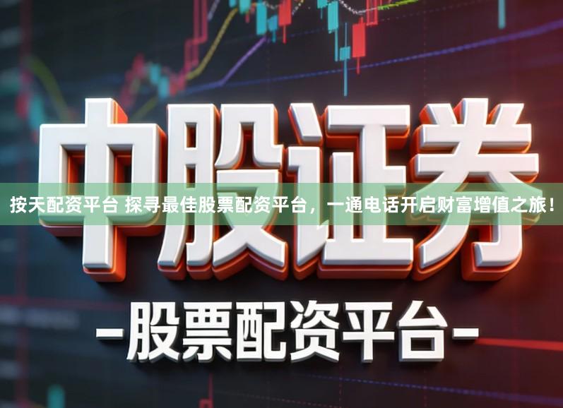 按天配资平台 探寻最佳股票配资平台，一通电话开启财富增值之旅！