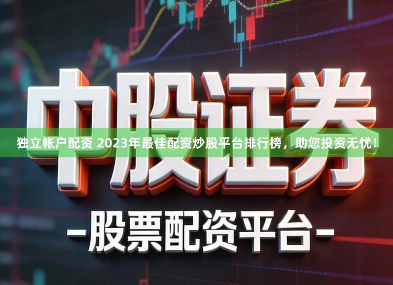 独立帐户配资 2023年最佳配资炒股平台排行榜，助您投资无忧！