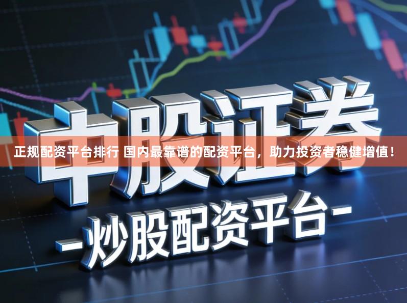 正规配资平台排行 国内最靠谱的配资平台，助力投资者稳健增值！