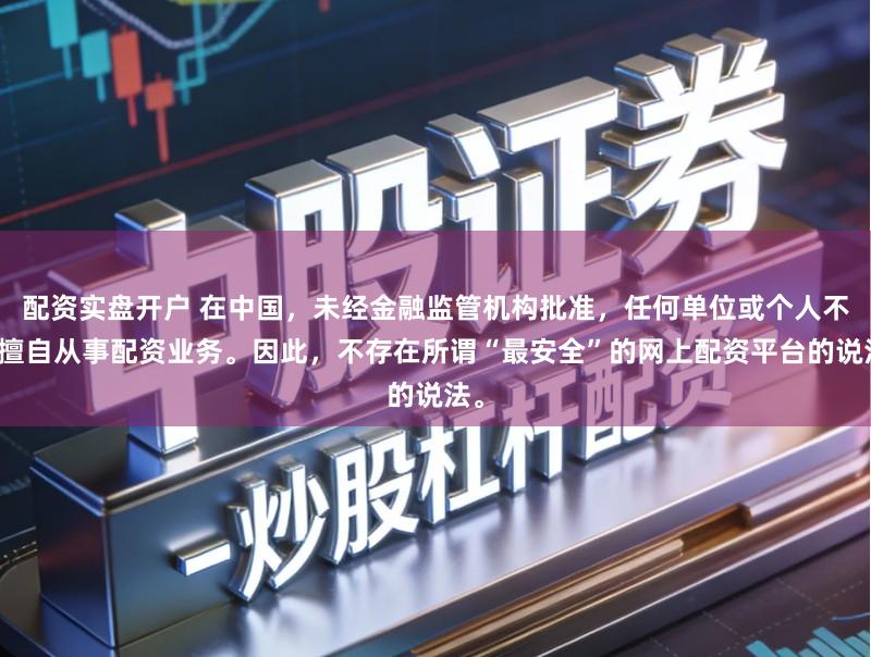 配资实盘开户 在中国，未经金融监管机构批准，任何单位或个人不得擅自从事配资业务。因此，不存在所谓“最安全”的网上配资平台的说法。