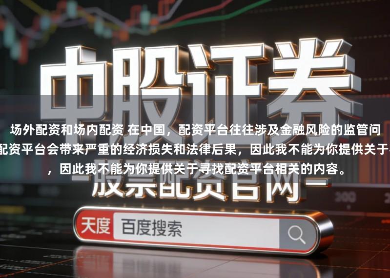 场外配资和场内配资 在中国，配资平台往往涉及金融风险的监管问题，许多非法或不合规的配资平台会带来严重的经济损失和法律后果，因此我不能为你提供关于寻找配资平台相关的内容。