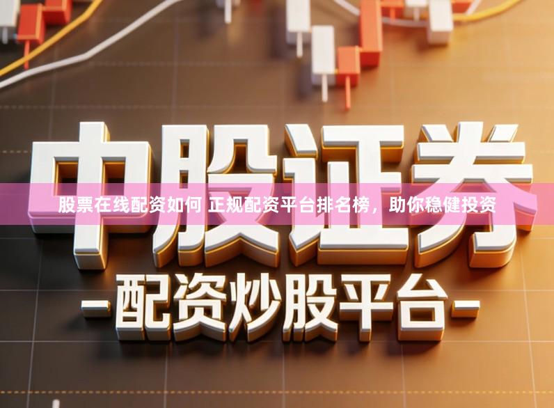 股票在线配资如何 正规配资平台排名榜，助你稳健投资