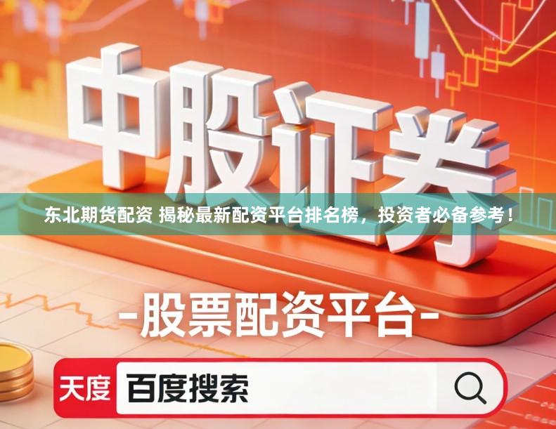 东北期货配资 揭秘最新配资平台排名榜，投资者必备参考！