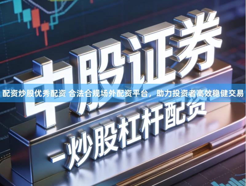 配资炒股优秀配资 合法合规场外配资平台，助力投资者高效稳健交易