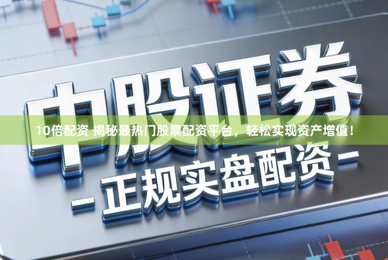 10倍配资 揭秘最热门股票配资平台,轻松实现资产增值!