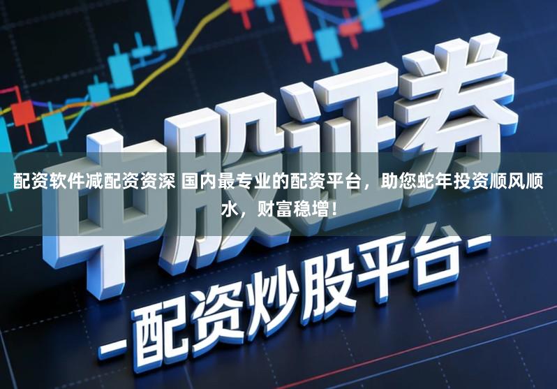 配资软件减配资资深 国内最专业的配资平台，助您蛇年投资顺风顺水，财富稳增！