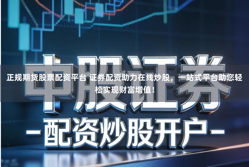 正规期货股票配资平台 证券配资助力在线炒股,一站式平台助您轻松实现财富增值!