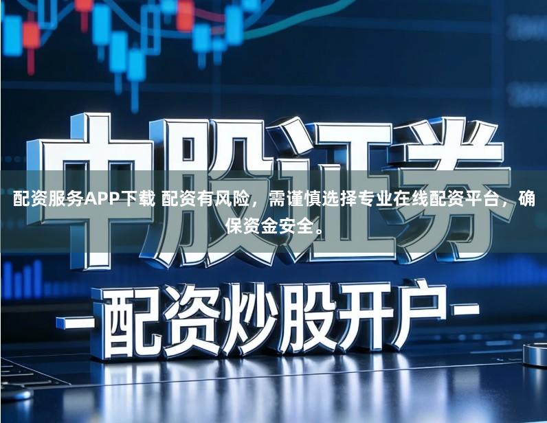 配资服务APP下载 配资有风险，需谨慎选择专业在线配资平台，确保资金安全。