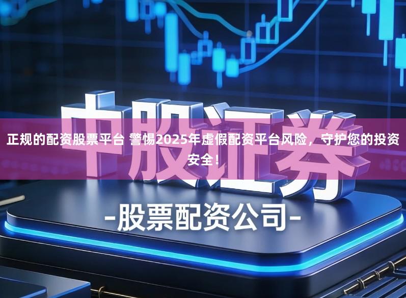正规的配资股票平台 警惕2025年虚假配资平台风险，守护您的投资安全！