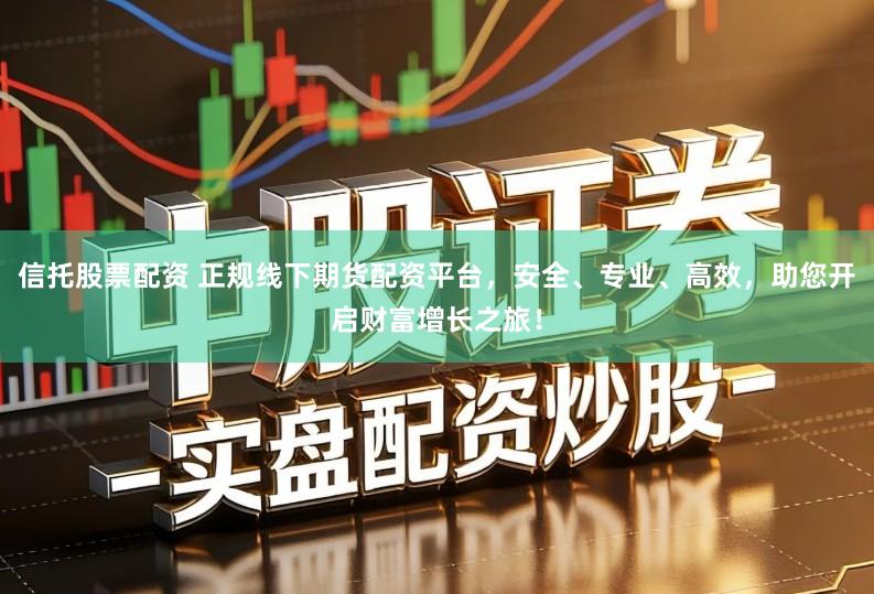 信托股票配资 正规线下期货配资平台，安全、专业、高效，助您开启财富增长之旅！