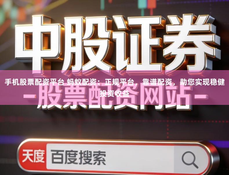 手机股票配资平台 蚂蚁配资:正规平台,靠谱配资,助您实现稳健投资收益