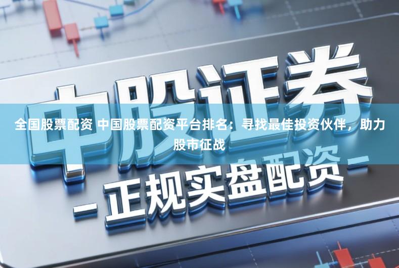 全国股票配资 中国股票配资平台排名：寻找最佳投资伙伴，助力股市征战
