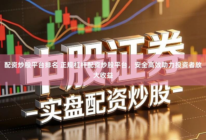 配资炒股平台排名 正规杠杆配资炒股平台，安全高效助力投资者放大收益