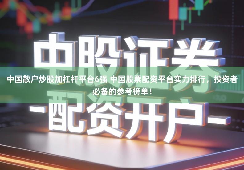 中国散户炒股加杠杆平台6强 中国股票配资平台实力排行，投资者必备的参考榜单！