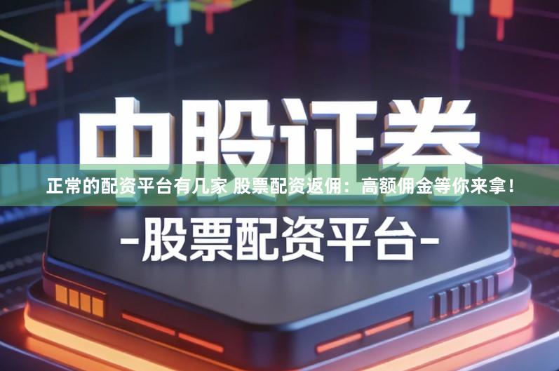 正常的配资平台有几家 股票配资返佣：高额佣金等你来拿！