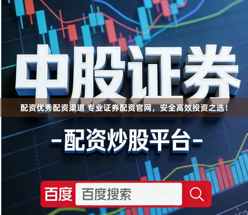 配资优秀配资渠道 专业证券配资官网，安全高效投资之选！
