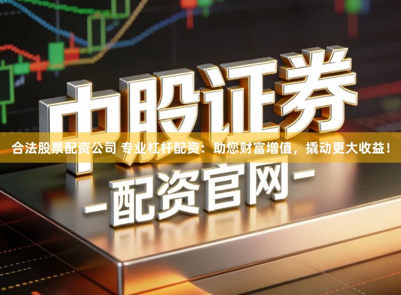 合法股票配资公司 专业杠杆配资：助您财富增值，撬动更大收益！