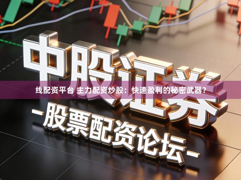 线配资平台 主力配资炒股：快速盈利的秘密武器？