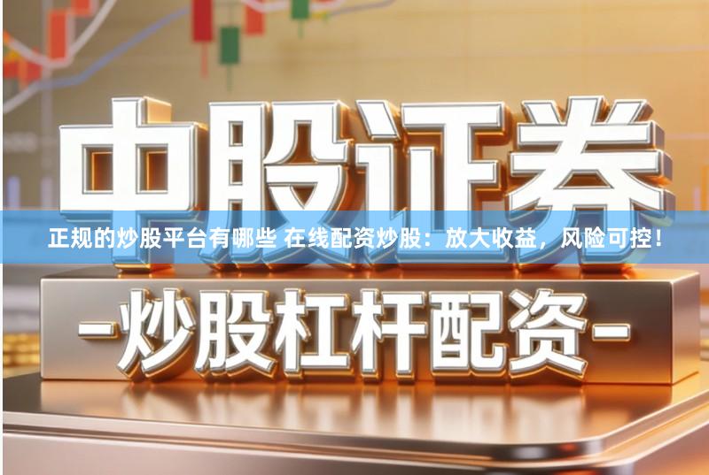 正规的炒股平台有哪些 在线配资炒股：放大收益，风险可控！