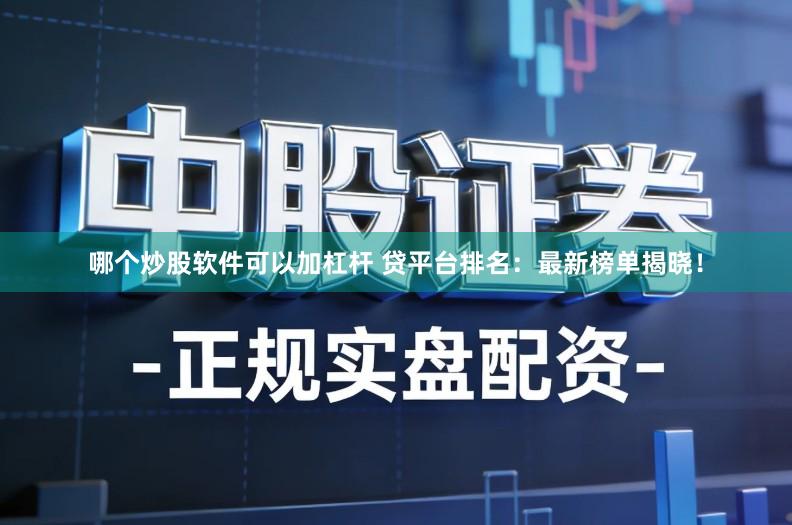 哪个炒股软件可以加杠杆 贷平台排名：最新榜单揭晓！