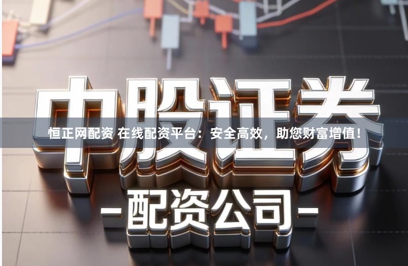 恒正网配资 在线配资平台：安全高效，助您财富增值！