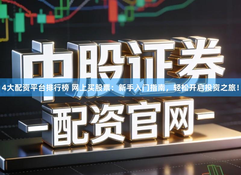 4大配资平台排行榜 网上买股票：新手入门指南，轻松开启投资之旅！