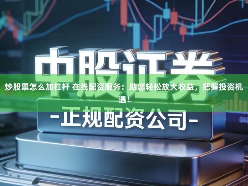 炒股票怎么加杠杆 在线配资服务：助您轻松放大收益，把握投资机遇！