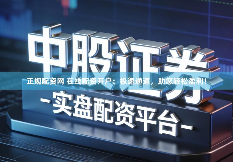 正规配资网 在线配资开户：极速通道，助您轻松盈利！