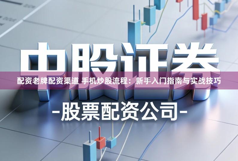 配资老牌配资渠道 手机炒股流程:新手入门指南与实战技巧