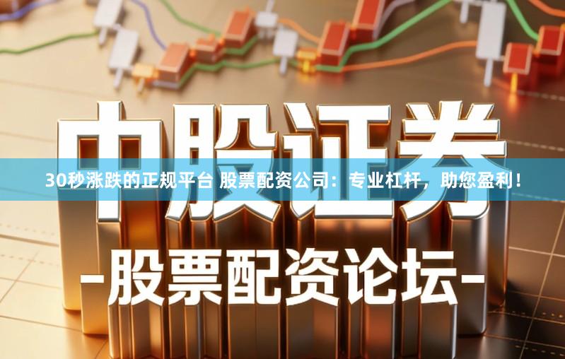 30秒涨跌的正规平台 股票配资公司：专业杠杆，助您盈利！