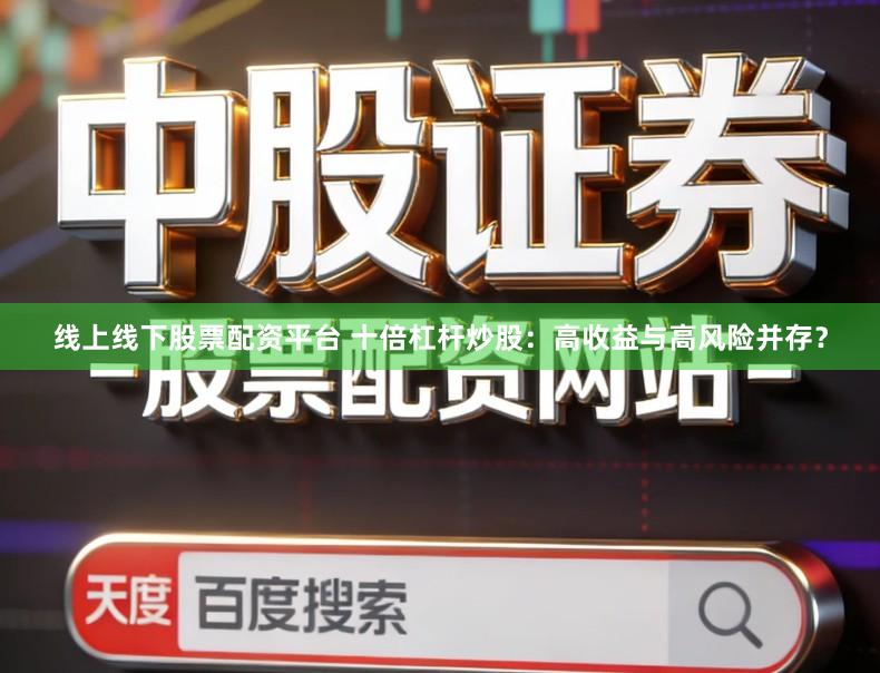 线上线下股票配资平台 十倍杠杆炒股：高收益与高风险并存？