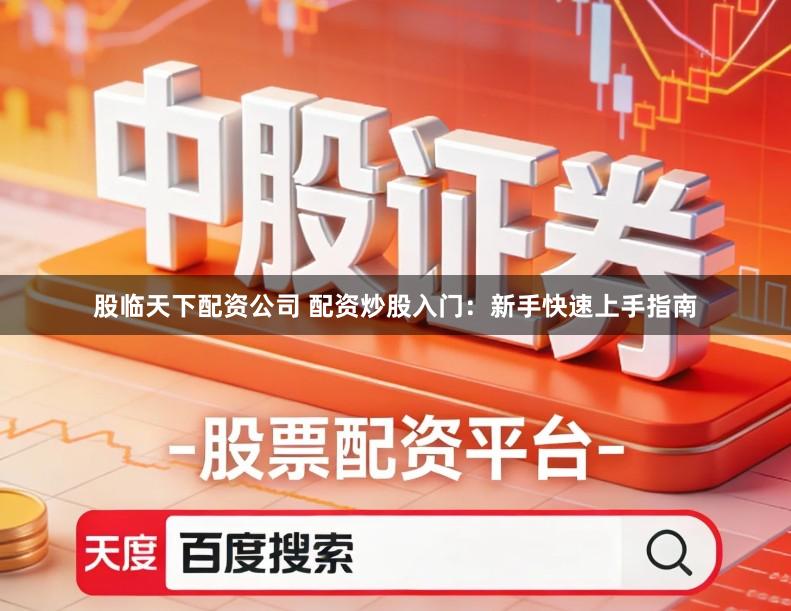 股临天下配资公司 配资炒股入门：新手快速上手指南
