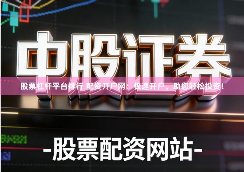 股票杠杆平台排行 配资开户网：极速开户，助您轻松投资！