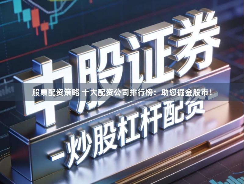 股票配资策略 十大配资公司排行榜：助您掘金股市！