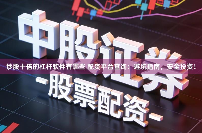 炒股十倍的杠杆软件有哪些 配资平台查询：避坑指南，安全投资！
