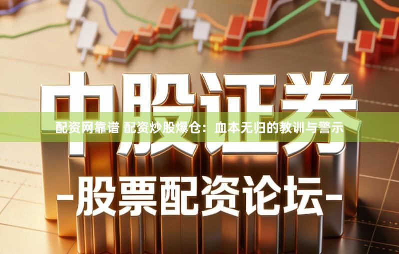 配资网靠谱 配资炒股爆仓：血本无归的教训与警示