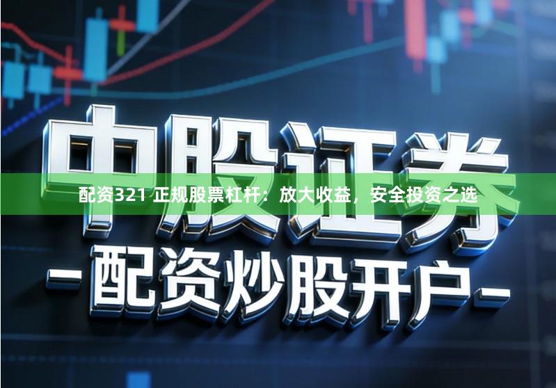配资321 正规股票杠杆：放大收益，安全投资之选