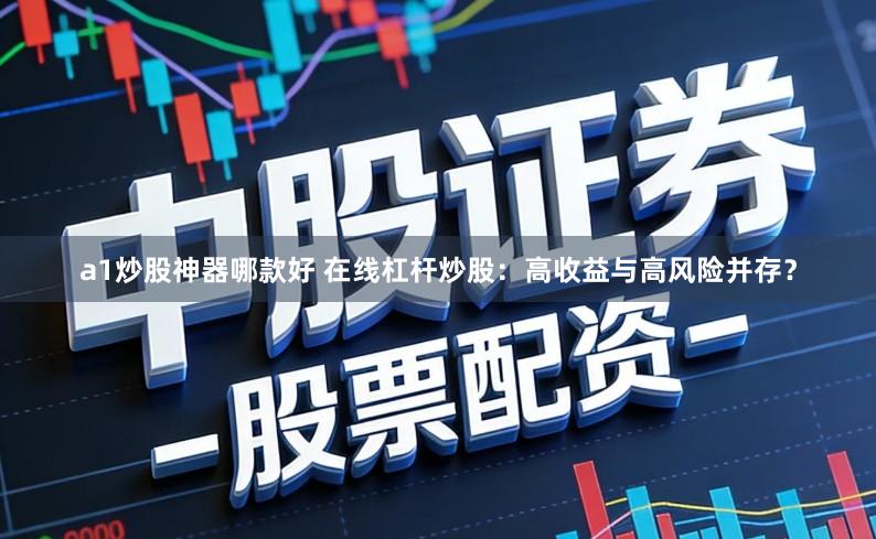 a1炒股神器哪款好 在线杠杆炒股：高收益与高风险并存？