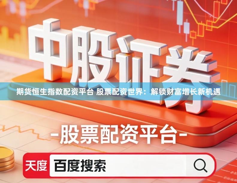 期货恒生指数配资平台 股票配资世界：解锁财富增长新机遇