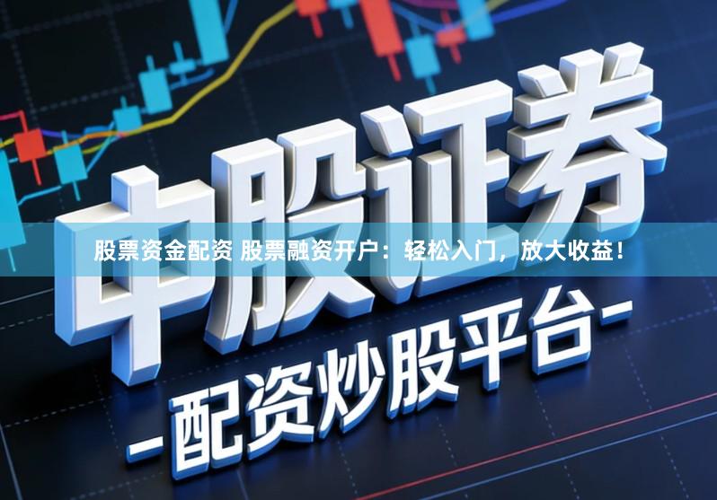 股票资金配资 股票融资开户：轻松入门，放大收益！